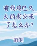 有钱鸡巴又大的老公死了怎么办？免费下载