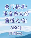 豪门艳事/军官养父的霸道之吻[ABO]
