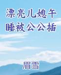 漂亮儿媳午睡被公公插全文免费阅读
